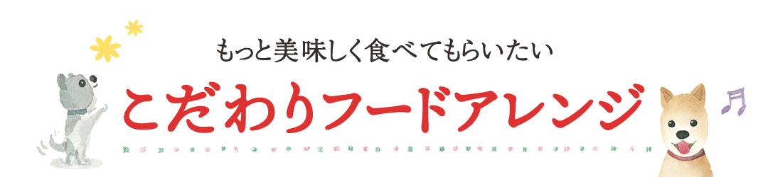 もっと美味しく食べてもらいたい こだわりフードアレンジ