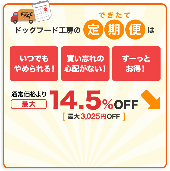 ドッグフード工房のできたて定期便は「いつでもやめられる！」「買い忘れの心配がない！」「ずーっとお得！」通常価格より最大14.5％OFF[最大2,750円OFF]