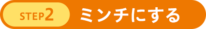 STEP2 ミンチにする