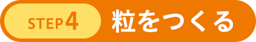 STEP4 粒をつくる