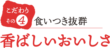 こだわりその4 香ばしいおいしさで食いつき抜群