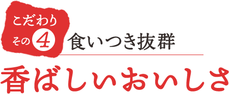こだわりその4 香ばしいおいしさで食いつき抜群
