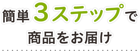 簡単３ステップで商品をお届け