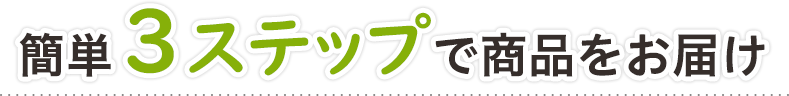 簡単３ステップで商品をお届け