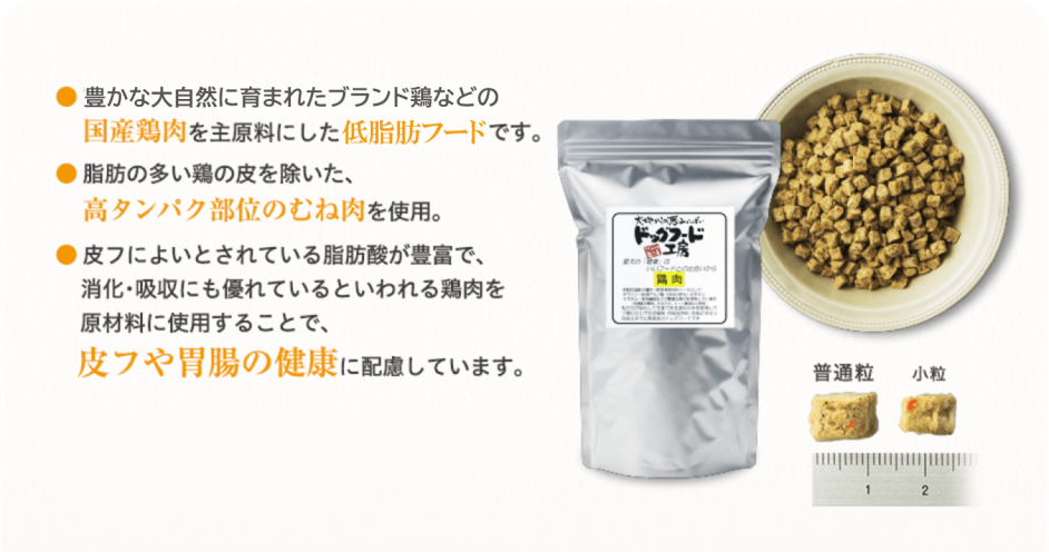 ● 富士山麓で育った「健味どり」などの国産地鶏を主原料にした低脂肪フードです。 ● 脂肪の多い鶏の皮を除いた、高タンパク部位のむね肉を使用。 ● 皮フによいとされている脂肪酸が豊富で、消化･吸収にも優れているといわれる鶏肉を原材料に使用することで、皮フや胃腸の健康に配慮しています。 全犬種・全年齢に対応