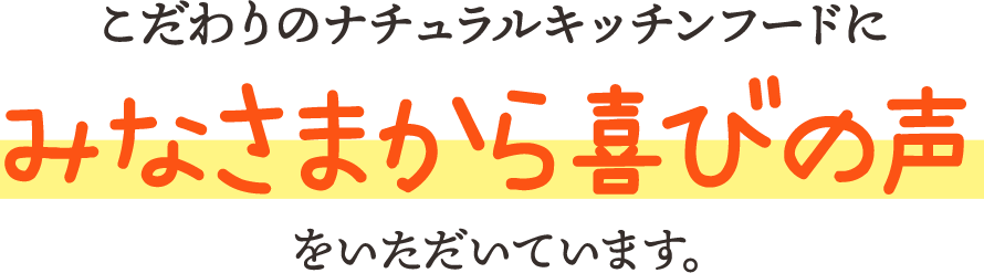 こだわりのナチュラルキッチンフードにみなさまから喜びの声をいただいています。