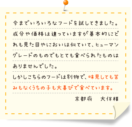 犬友にほめられた！ フード歴2ヵ月です。お散歩友達から「最近毛ヅヤがいいけど、何か変えた？」ってほめられました！ （千葉県 Ｙ様）